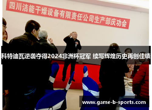 科特迪瓦逆袭夺得2024非洲杯冠军 续写辉煌历史再创佳绩